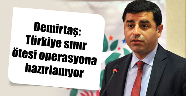 Demirtaş: Türkiye sınır ötesi operasyona hazırlanıyor