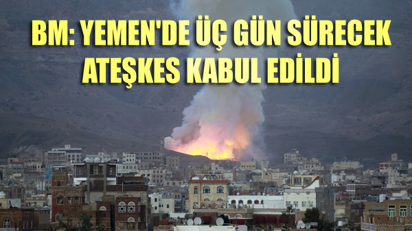 BM: Yemen’de üç gün sürecek ateşkes kabul edildi