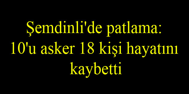 Şemdinli’de patlama: 10’u asker 18 kişi hayatını kaybetti