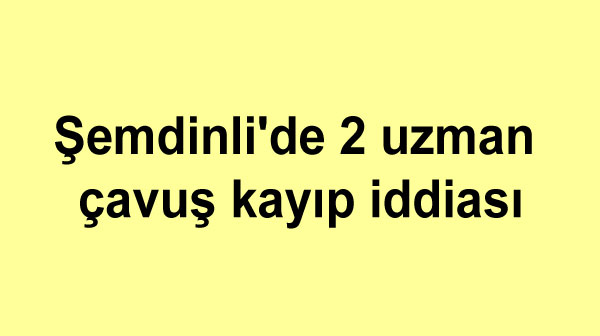 Şemdinli’de 2 uzman çavuş kayıp iddiası