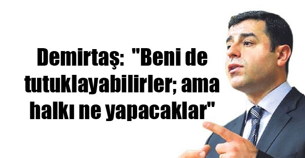 Demirtaş: Beni de tutuklayabilirler ama…