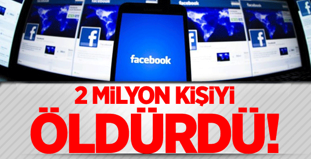 Facebook 2 milyon kişiyi öldürdü!