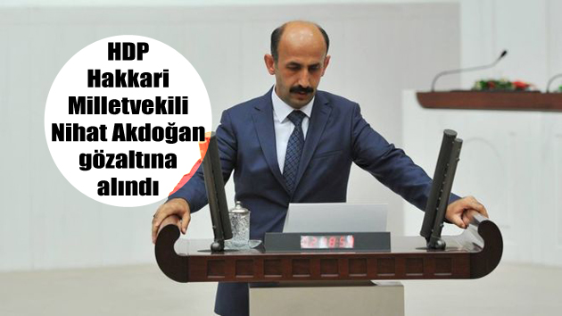 HDP Hakkari Milletvekili Nihat Akdoğan gözaltına alındı