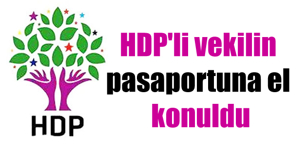 HDP’li vekilin pasaportuna el konuldu