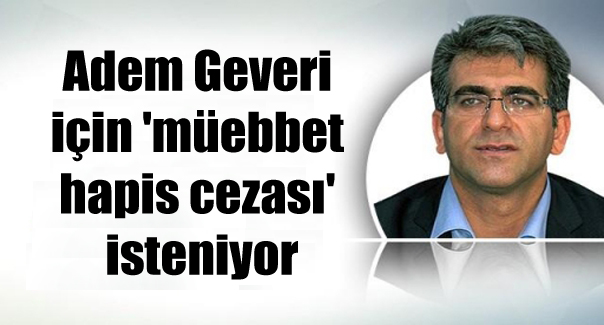 Adem Geveri için ‘müebbet hapis cezası’ isteniyor