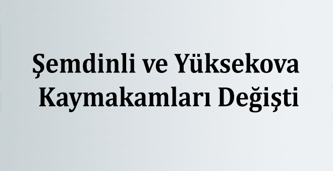 Şemdinli ve Yüksekova Kaymakamları Değişti