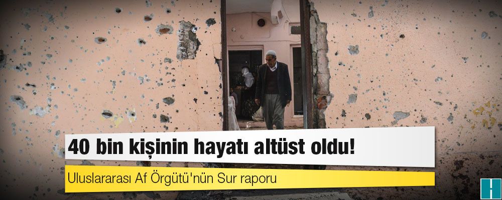 Uluslararası Af Örgütü’nün Sur raporu: 40 bin kişinin hayatı altüst oldu!