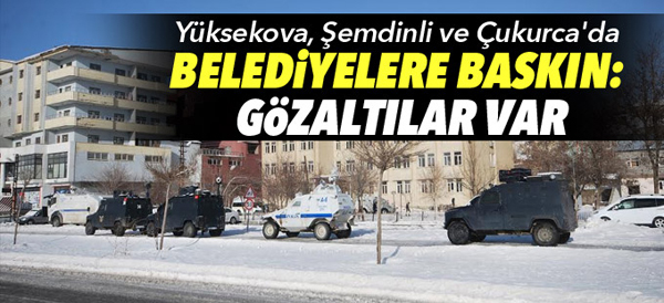 Şemdinli, Yüksekova ve Çukurca Belediyelerine Operasyon: Gözaltılar Var