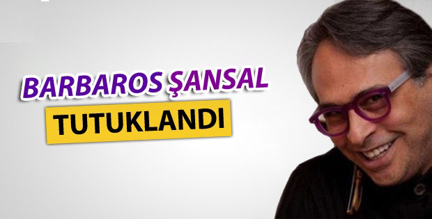 Barbaros Şansal tutuklandı