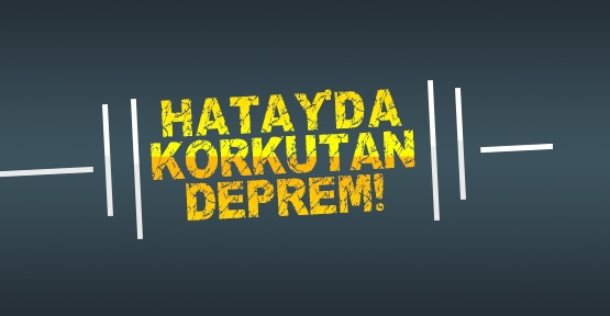 Hatay’da korkutan deprem!