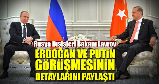 Lavrov Putin ve Erdoğan’ın görüşmesinin detaylarını paylaştı