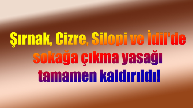 Şırnak, Cizre, Silopi ve İdil’de sokağa çıkma yasağı kaldırıldı