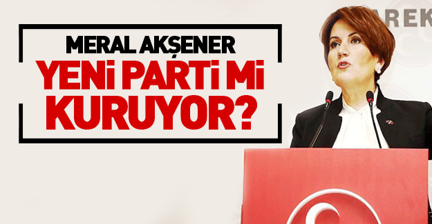 Meral Akşener parti mi kuruyor?