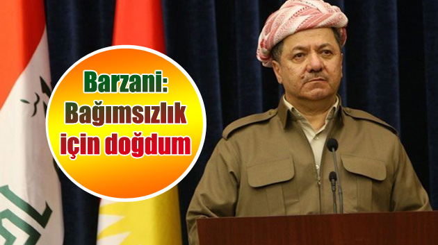 Barzani: Bağımsızlık için doğdum