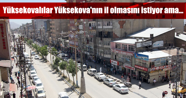 Yüksekovalılar Yüksekova’nın il olmasını istiyor ama…