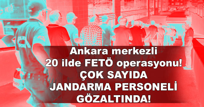 Ankara merkezli 20 ilde FETÖ operasyonu!..