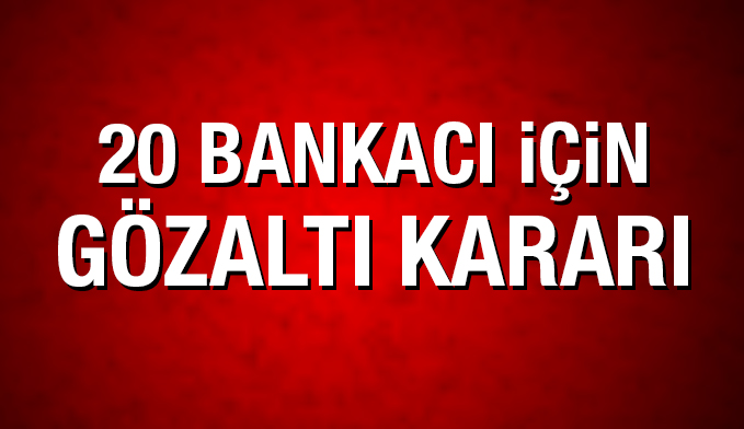 FETÖ soruşturmasında 20 bankacı için gözaltı kararı