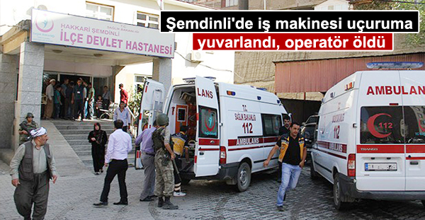 Şemdinli’de iş makinesi uçuruma yuvarlandı, operatör öldü