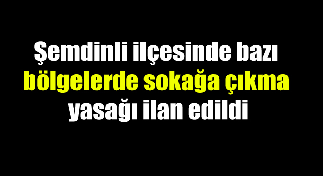 Şemdinli ilçesinde bazı bölgelerde sokağa çıkma yasağı ilan edildi