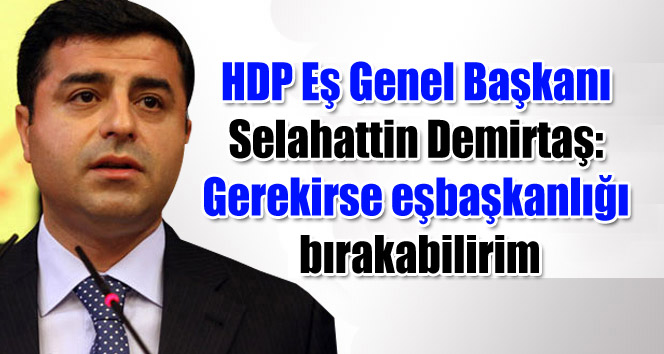 Selahattin Demirtaş: Gerekirse eşbaşkanlığı bırakabilirim