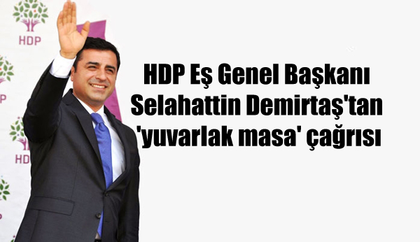 HDP Eş Genel Başkanı Demirtaş’tan ‘yuvarlak masa’ çağrısı