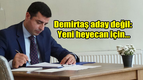 Demirtaş aday değil: Yeni heyecan için…