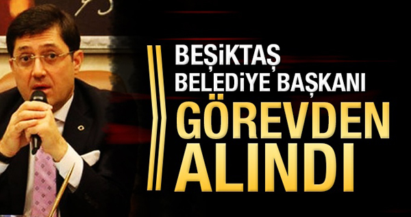 Beşiktaş Belediye Başkanı görevden alındı