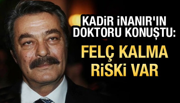 Kadir İnanır’ın felç kalma riski var