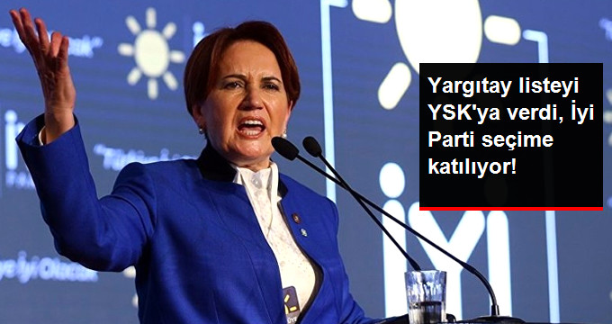 Yargıtay listeyi YSK’ya verdi; İYİ Parti seçimlere katılıyor