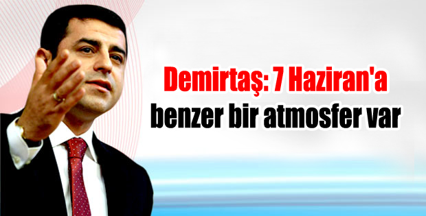 Demirtaş: 7 Haziran’a benzer bir atmosfer var