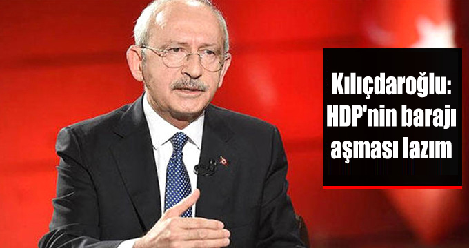 Kılıçdaroğlu: HDP’nin barajı aşması lazım