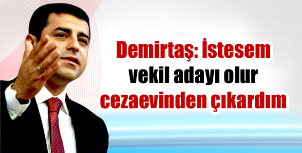 Demirtaş: İstesem vekil adayı olur cezaevinden çıkardım