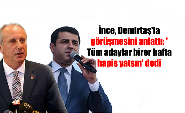 İnce, Demirtaş’la görüşmesini anlattı: ‘Tüm adaylar birer hafta hapis yatsın’ dedi