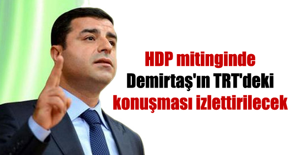 HDP mitinginde Demirtaş’ın TRT’deki konuşması izlettirilecek