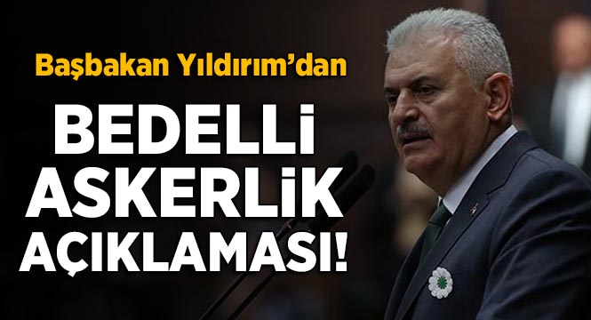 Başbakan yıldırım bedelli askerlik açıklaması