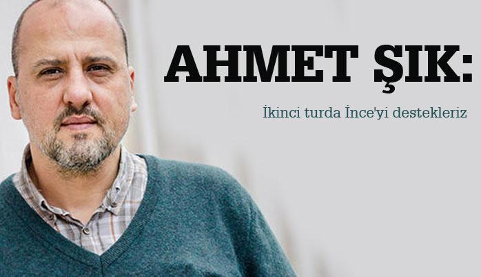 Ahmet Şık: İkinci turda İnce’yi destekleriz