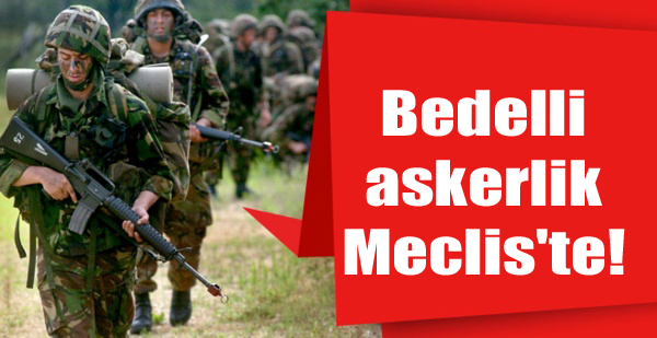 Bedelli askerlik Meclis’te!