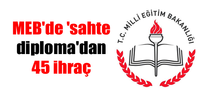 MEB’de ‘sahte diploma’dan 45 ihraç