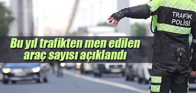 2018’de 8 bin 289 araç trafikten men edildi