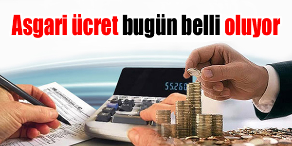 Asgari ücret bugün belli oluyor