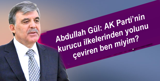 Abdullah Gül: AK Parti’nin kurucu ilkelerinden yolunu çeviren ben miyim?