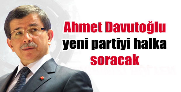 Davutoğlu yeni partiyi halka soracak