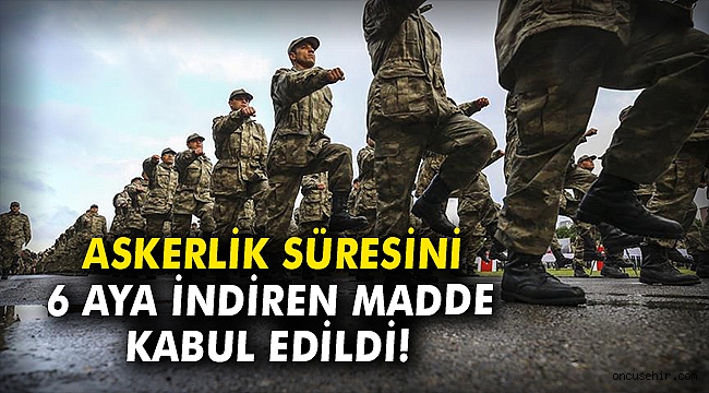 Askerlik süresini 6 aya düşüren madde kabul edildi