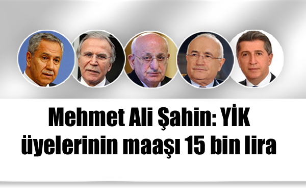 Mehmet Ali Şahin: YİK üyelerinin maaşı 15 bin lira