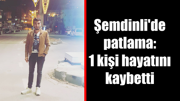 Şemdinli’de patlama: 1 kişi hayatını kaybetti