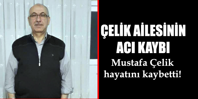 Mustafa Çelik hayatını kaybetti