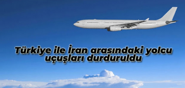 Türkiye ve İran arasındaki yolcu uçuşları durduruldu