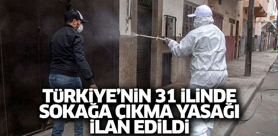 31 ilde sokağa çıkma yasağı ilan edildi