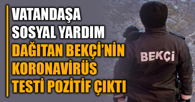 Kapı kapı yardım dağıtan bekçi korona çıktı