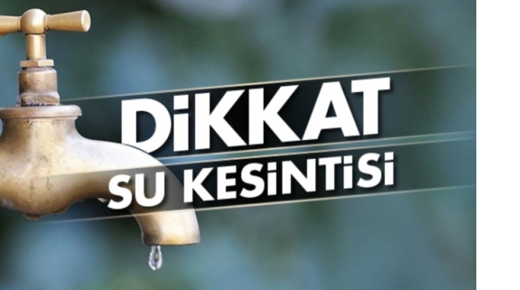 DİKKAT SU KESİNTİSİ YAŞANACAK!